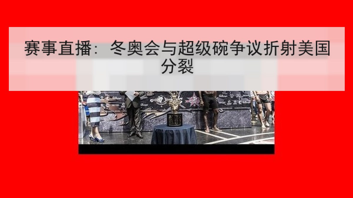 赛事直播: 冬奥会与超级碗争议折射美国分裂 赛事直播: 冬奥会与超级碗争议折射美国分裂